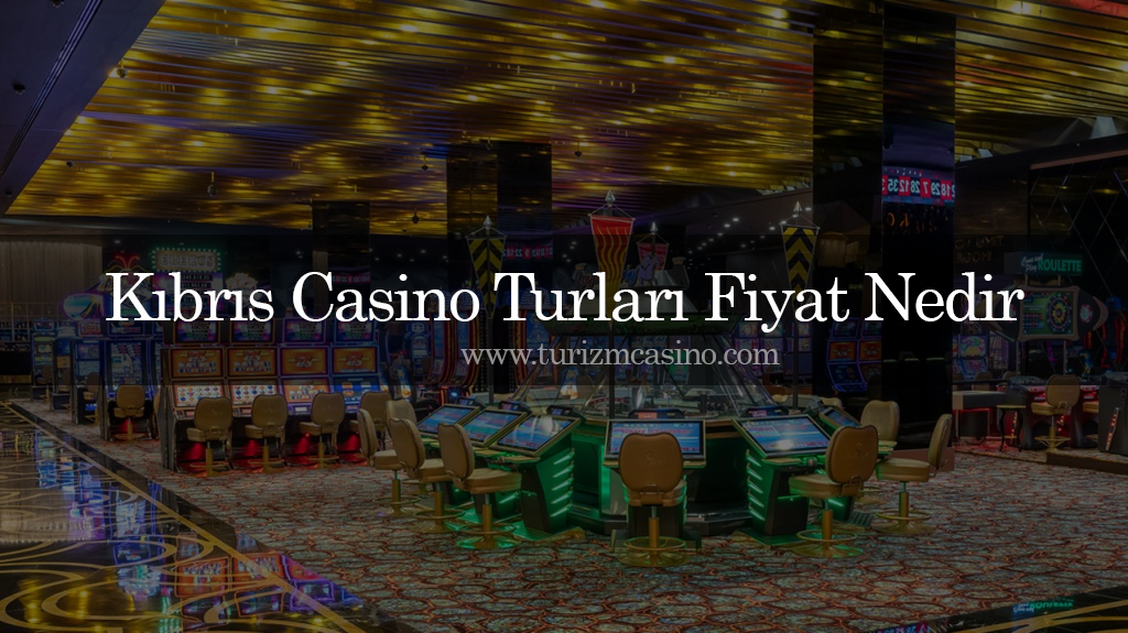 Kıbrıs Casino Turları Fiyat Nedir